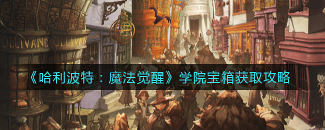 哈利波特：魔法觉醒学院宝箱怎么获取？哈利波特：魔法觉醒学院宝箱获取方法