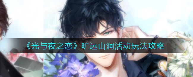光与夜之恋旷远山涧活动怎么玩?光与夜之恋旷远山涧活动详情