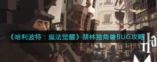 哈利波特：魔法觉醒禁林独角兽BUG是什么？哈利波特：魔法觉醒禁林独角兽BUG攻略