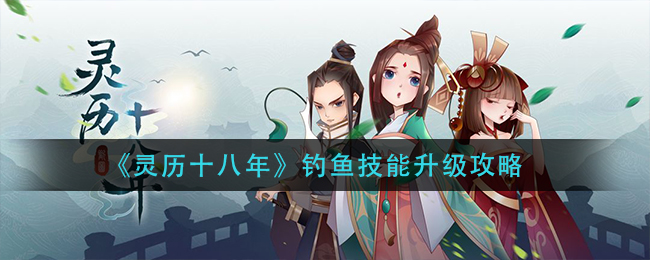 灵历十八年钓鱼技能怎么升级？灵历十八年钓鱼技能升级方法