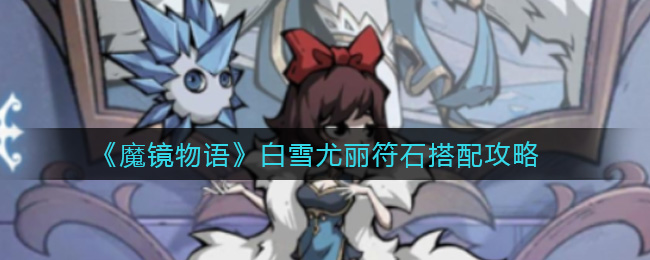 魔镜物语白雪尤丽符石怎么搭配？魔镜物语白雪尤丽符石搭配推荐