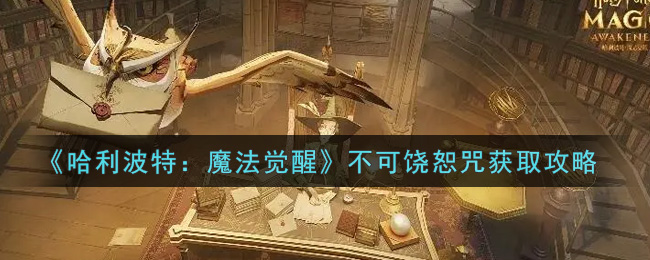 哈利波特:魔法覺醒不可饒恕咒怎么獲取?哈利波特:魔法覺醒不可饒恕咒獲取方法