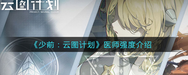 少前：云图计划医师怎么样？少前：云图计划医师强度介绍