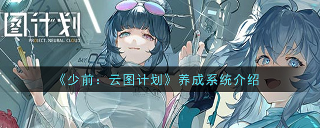 少前：云图计划养成系统怎么样？少前：云图计划养成系统详细介绍