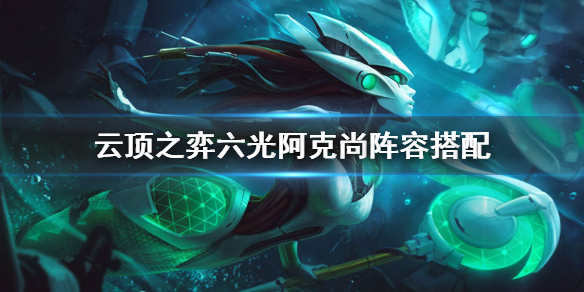 云顶之弈s5.5六光阿克尚怎么玩?云顶之弈s5.5六光阿克尚玩法技巧