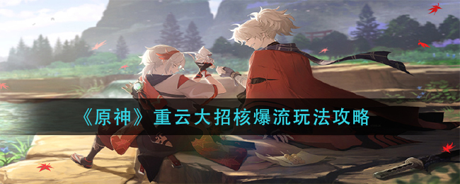 原神重云大招核爆流怎么玩？原神重云大招核爆流玩法介绍