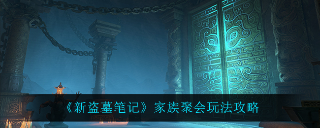 新盗墓笔记家族聚会怎么玩?新盗墓笔记家族聚会玩法介绍