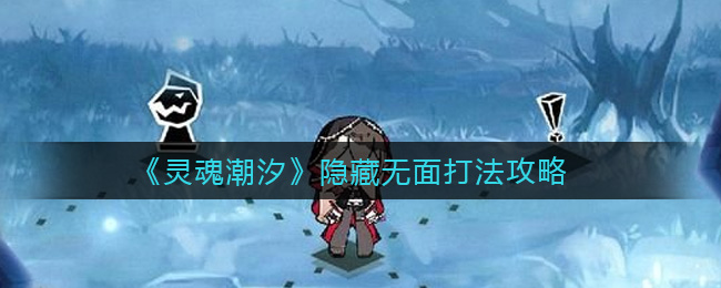 灵魂潮汐隐藏无面怎么打？灵魂潮汐隐藏无面打法介绍
