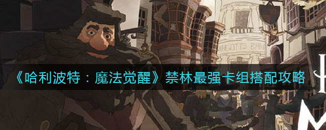 哈利波特：魔法觉醒禁林最强卡组怎么搭配？哈利波特：魔法觉醒禁林最强卡组搭配攻略