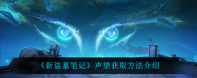 新盗墓笔记声望怎么获取？新盗墓笔记声望获取方法