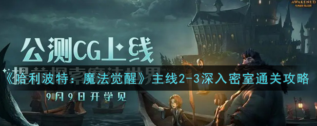 哈利波特：魔法觉醒主线2-3深入密室怎么过？哈利波特：魔法觉醒主线2-3深入密室通关方法