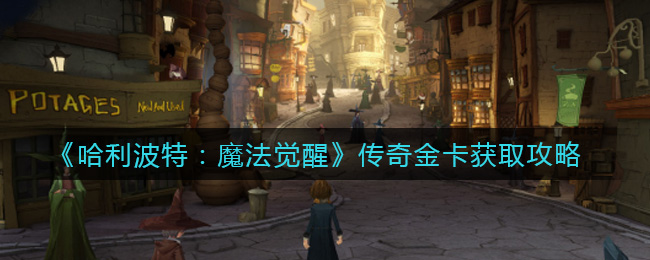 哈利波特：魔法觉醒传奇金卡怎么获取？哈利波特：魔法觉醒传奇金卡获取方法