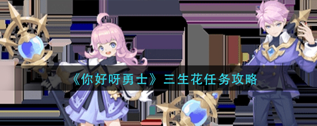 你好呀冒险家三生花任务怎么做?你好呀冒险家三生花任务完成方法