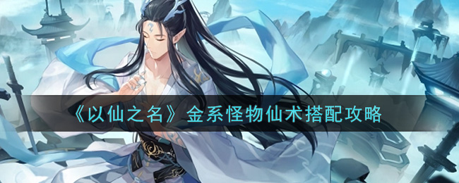 以仙之名金系怪物仙术怎么搭配?以仙之名金系怪物仙术搭配推荐