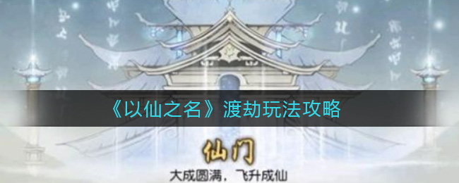 以仙之名渡劫怎么玩？以仙之名渡劫玩法介紹