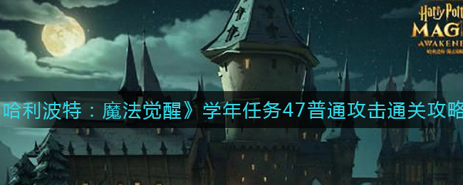 哈利波特:魔法觉醒学年任务47普攻怎么过?哈利波特:魔法觉醒学年任务47普攻通关攻略