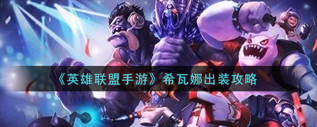 英雄聯(lián)盟手游希瓦娜怎么出裝備？英雄聯(lián)盟手游希瓦娜出裝推薦