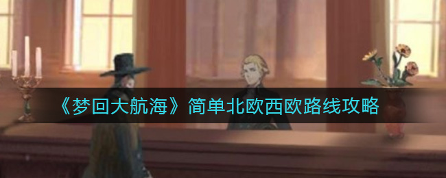 梦回大航海简单的北欧西欧路线怎么建立?梦回大航海简单的北欧西欧路线建立方法