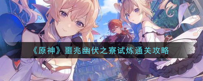原神噩兆幽伏之寮试炼怎么过?原神噩兆幽伏之寮试炼玩法攻略