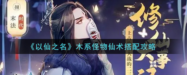 以仙之名木系怪物仙术怎么搭配?以仙之名木系怪物仙术搭配方法