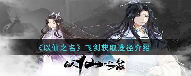 以仙之名飛劍如何獲取？以仙之名飛劍獲取攻略