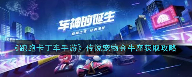 跑跑卡丁車手游怎么獲取傳說寵物金牛座?跑跑卡丁車手游傳說寵物金牛座獲取方法