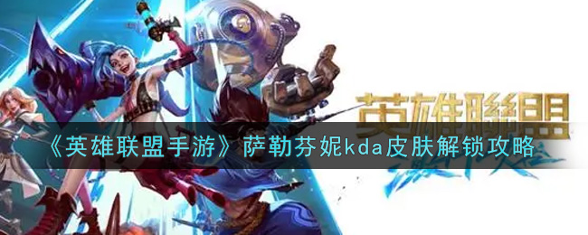 英雄聯(lián)盟手游薩勒芬妮kda皮膚怎么解鎖?英雄聯(lián)盟手游薩勒芬妮kda皮膚解鎖方法