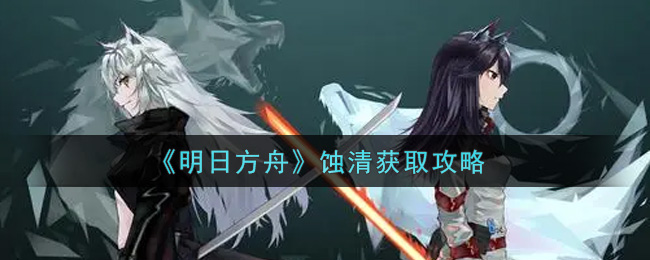 明日方舟蝕清怎么獲取?明日方舟蝕清獲取方法