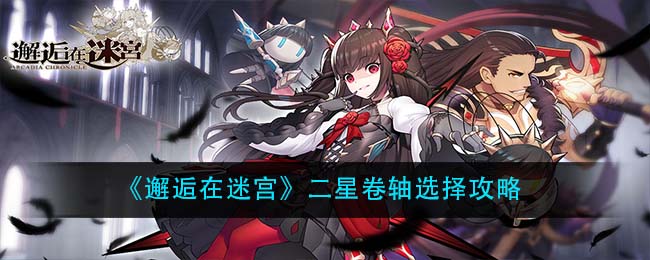 邂逅在迷宫二星卷轴怎么选择?邂逅在迷宫二星卷轴选择推荐