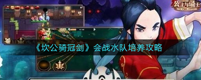 坎公骑冠剑会战水队怎么培养?坎公骑冠剑会战水队培养技巧