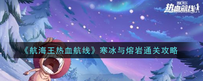 航海王热血航线寒冰与熔岩怎么通关?航海王热血航线寒冰与熔岩通关攻略