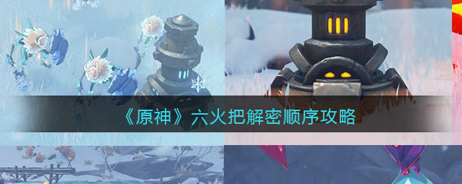 原神六火把怎么解密?原神六火把解密順序介紹