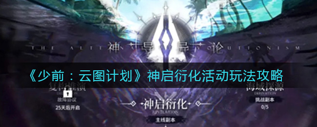 少前:云圖計劃神啟衍化活動副本怎么玩?少前:云圖計劃神啟衍化活動副本玩法詳解