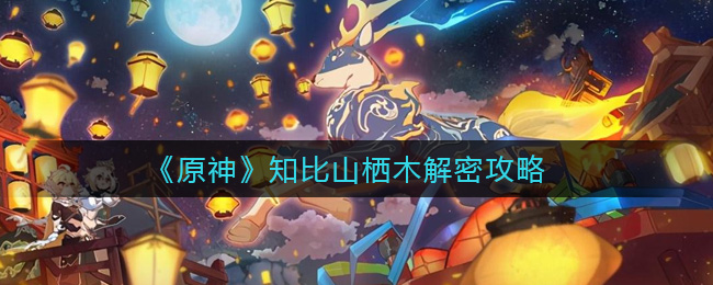 原神知比山棲木怎么解密?原神知比山棲木解密方法
