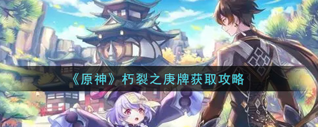 原神朽裂之庚牌如何獲取?原神朽裂之庚牌獲取方法