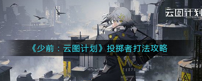 少前：云圖計劃投擲者怎么打？少前：云圖計劃投擲者打法說明