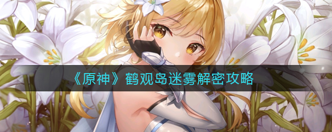 原神鶴觀島迷霧怎么解密？原神鶴觀島迷霧解密攻略