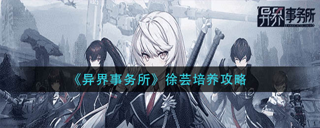 異界事務所徐蕓怎么培養？異界事務所徐蕓培養技巧