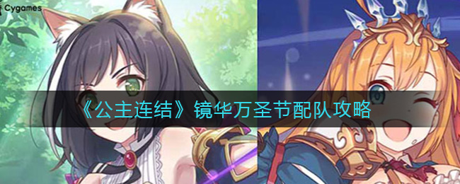 公主連結鏡華萬圣節隊伍怎么搭配?公主連結鏡華萬圣節隊伍搭配攻略