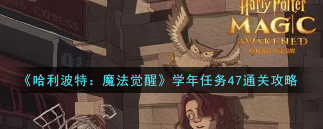 哈利波特:魔法觉醒学年任务47怎么过?哈利波特:魔法觉醒学年任务47通关打法