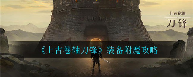 上古卷軸刀鋒裝備如何附魔?上古卷軸刀鋒裝備附魔攻略