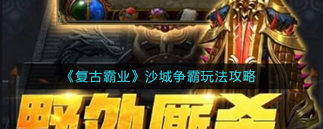 復古霸業沙城爭霸怎么玩?復古霸業沙城爭霸玩法介紹