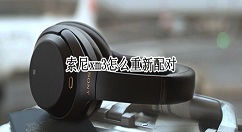 索尼xm3如何重新连接手机？索尼xm3再次配对手机方法介绍
