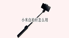 小米自拍杆怎么用?小米自拍杆使用方法