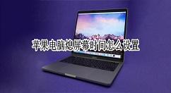 苹果电脑如何修改关闭显示器时间？苹果电脑设置息屏时间方法介绍