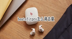 beatsfitpro如何调音量?beatsfitpro声音调小方法介绍