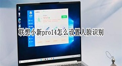 联想小新pro14如何启用人脸识别？联想小新pro14设置面容登录步骤介绍
