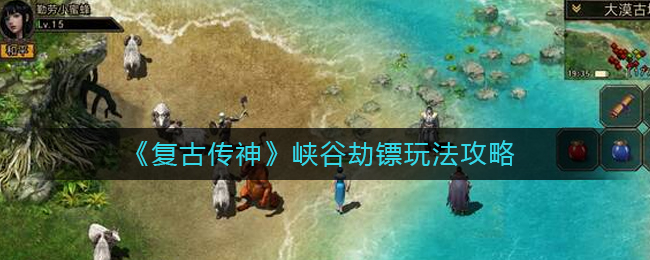 復(fù)古傳神峽谷劫鏢怎么玩？復(fù)古傳神峽谷劫鏢玩法介紹