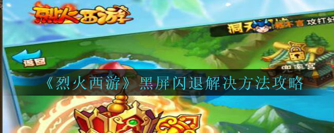 烈火西游黑屏閃退怎么辦?烈火西游黑屏閃退解決方法
