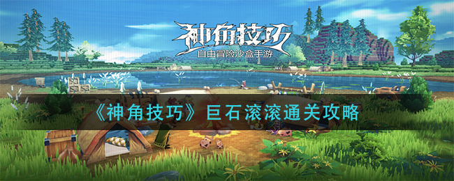 神角技巧巨石滾滾怎么過?神角技巧巨石滾滾通關流程